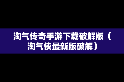 淘气传奇手游下载破解版（淘气侠最新版破解）