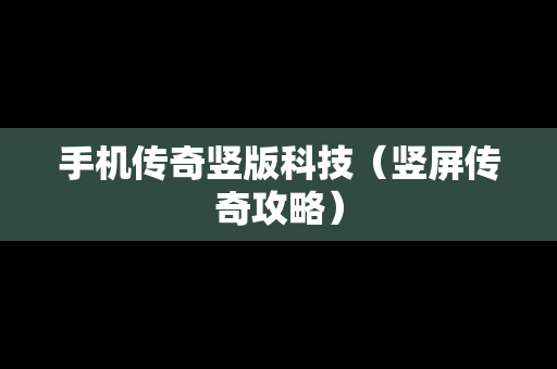手机传奇竖版科技（竖屏传奇攻略）