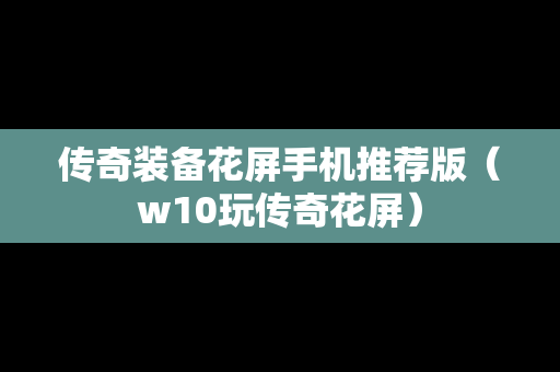 传奇装备花屏手机推荐版（w10玩传奇花屏）
