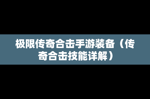 极限传奇合击手游装备（传奇合击技能详解）