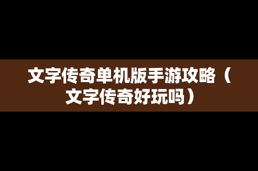 文字传奇单机版手游攻略（文字传奇好玩吗）