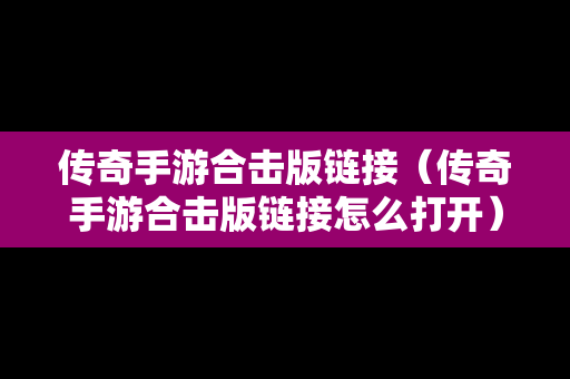 传奇手游合击版链接（传奇手游合击版链接怎么打开）