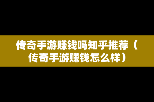 传奇手游赚钱吗知乎推荐（传奇手游赚钱怎么样）