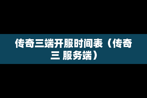 传奇三端开服时间表（传奇三 服务端）