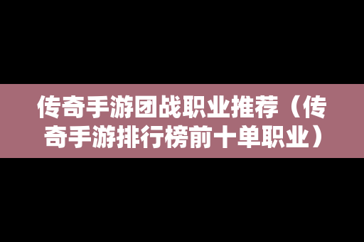 传奇手游团战职业推荐（传奇手游排行榜前十单职业）