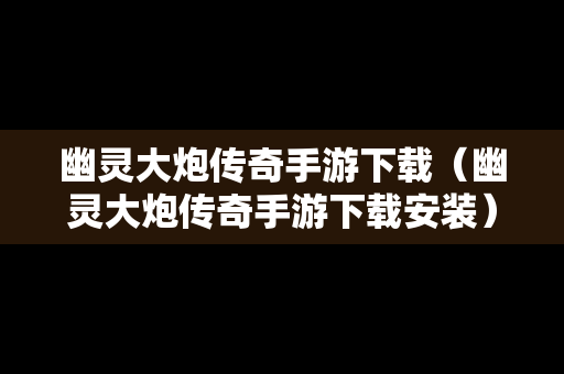 幽灵大炮传奇手游下载（幽灵大炮传奇手游下载安装）