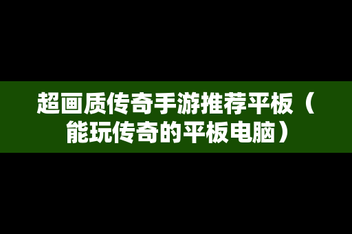 超画质传奇手游推荐平板（能玩传奇的平板电脑）