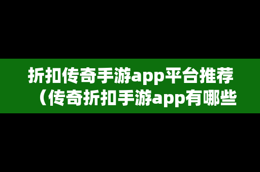 折扣传奇手游app平台推荐（传奇折扣手游app有哪些）