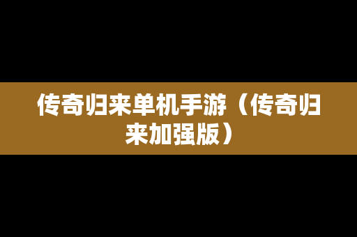 传奇归来单机手游（传奇归来加强版）