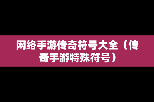 网络手游传奇符号大全（传奇手游特殊符号）