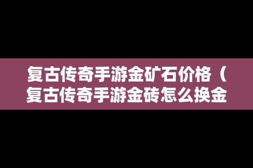 复古传奇手游金矿石价格（复古传奇手游金砖怎么换金条）