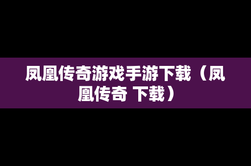 凤凰传奇游戏手游下载（凤凰传奇 下载）