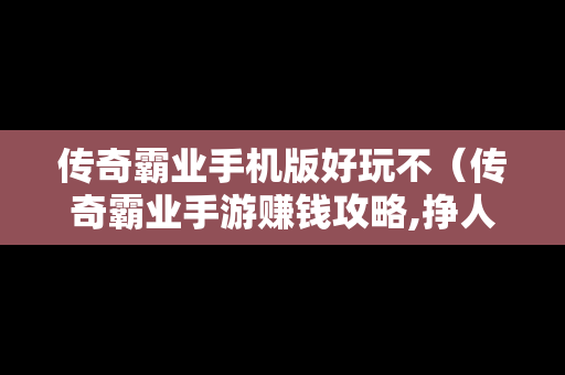 传奇霸业手机版好玩不（传奇霸业手游赚钱攻略,挣人民币的方法）