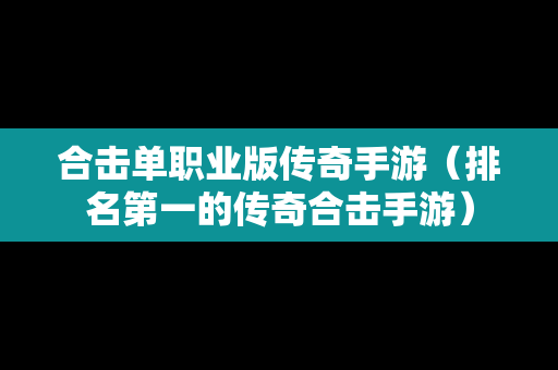 合击单职业版传奇手游（排名第一的传奇合击手游）