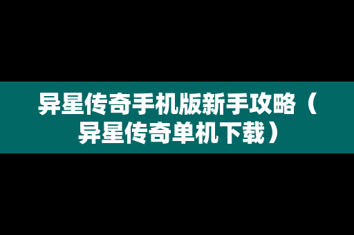 异星传奇手机版新手攻略（异星传奇单机下载）
