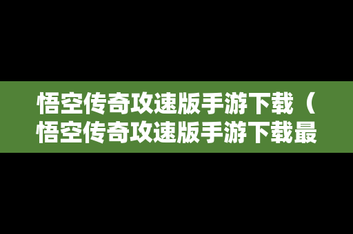 悟空传奇攻速版手游下载（悟空传奇攻速版手游下载最新版）