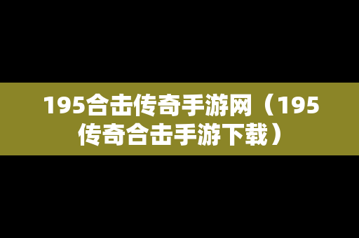 195合击传奇手游网（195传奇合击手游下载）