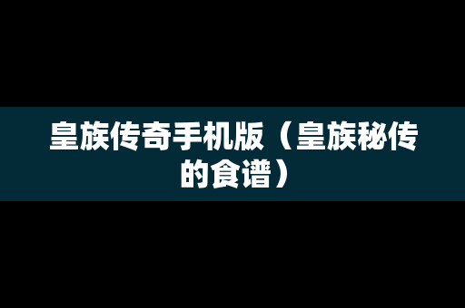 皇族传奇手机版（皇族秘传的食谱）