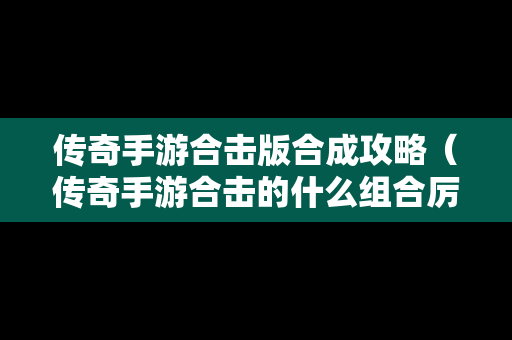 传奇手游合击版合成攻略（传奇手游合击的什么组合厉害）