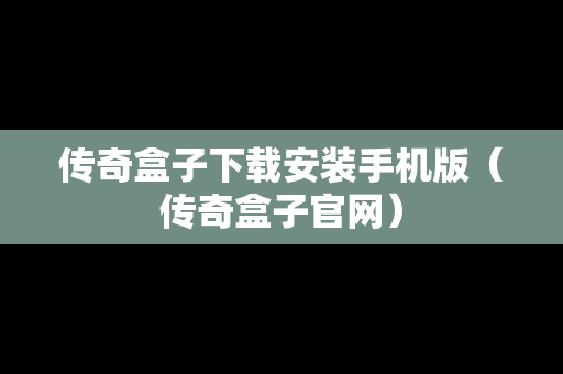 传奇盒子下载安装手机版（传奇盒子官网）