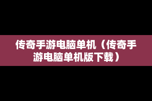 传奇手游电脑单机（传奇手游电脑单机版下载）