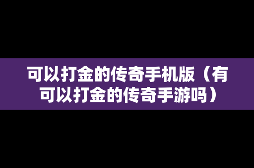 可以打金的传奇手机版（有可以打金的传奇手游吗）