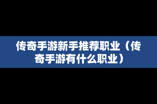 传奇手游新手推荐职业（传奇手游有什么职业）