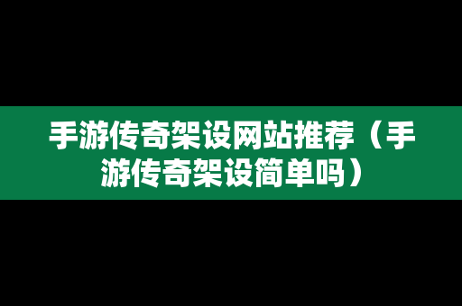 手游传奇架设网站推荐（手游传奇架设简单吗）