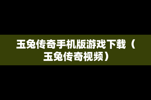 玉兔传奇手机版游戏下载（玉兔传奇视频）