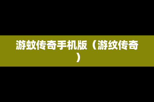 游蚊传奇手机版（游纹传奇）