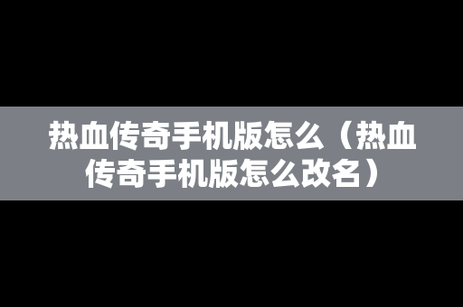 热血传奇手机版怎么（热血传奇手机版怎么改名）