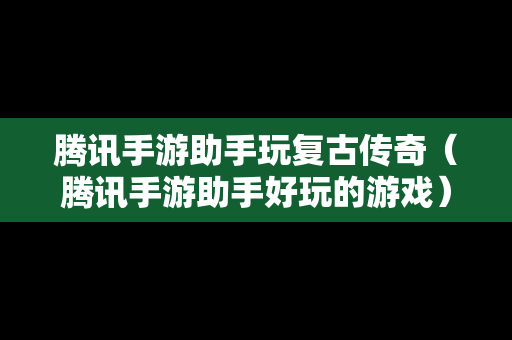 腾讯手游助手玩复古传奇（腾讯手游助手好玩的游戏）