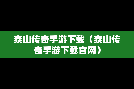 泰山传奇手游下载（泰山传奇手游下载官网）