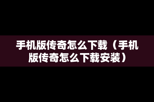 手机版传奇怎么下载（手机版传奇怎么下载安装）