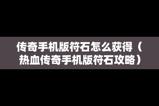 传奇手机版符石怎么获得（热血传奇手机版符石攻略）