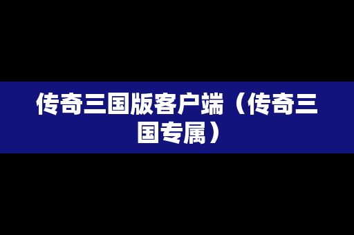 传奇三国版客户端（传奇三国专属）