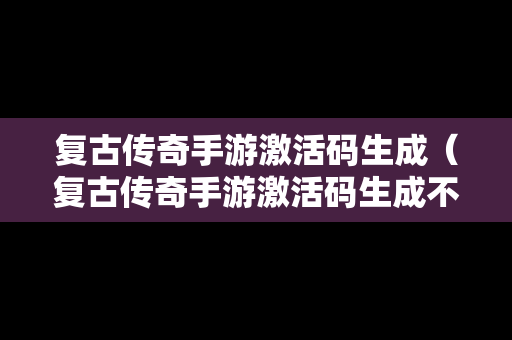 复古传奇手游激活码生成（复古传奇手游激活码生成不了）