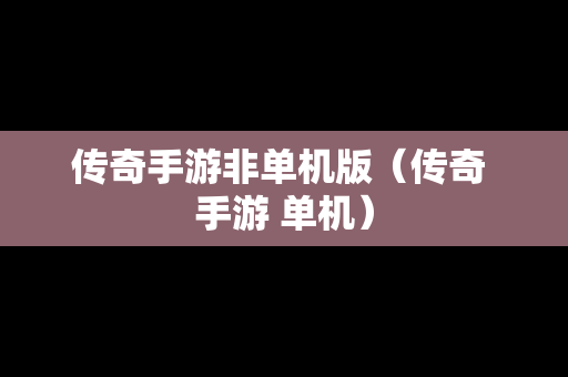 传奇手游非单机版（传奇 手游 单机）