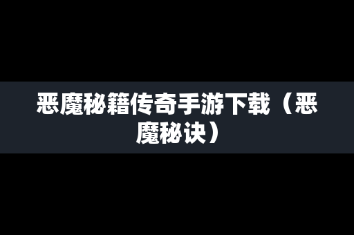 恶魔秘籍传奇手游下载（恶魔秘诀）