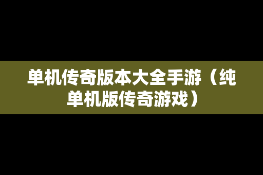 单机传奇版本大全手游（纯单机版传奇游戏）