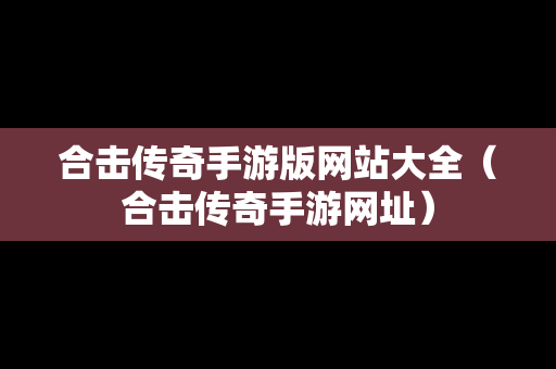 合击传奇手游版网站大全（合击传奇手游网址）