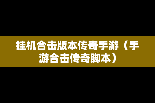 挂机合击版本传奇手游（手游合击传奇脚本）