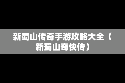 新蜀山传奇手游攻略大全（新蜀山奇侠传）