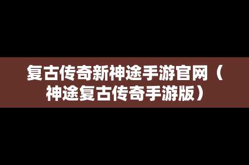 复古传奇新神途手游官网（神途复古传奇手游版）
