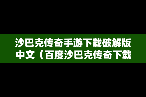 沙巴克传奇手游下载破解版中文（百度沙巴克传奇下载）