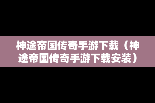 神途帝国传奇手游下载（神途帝国传奇手游下载安装）