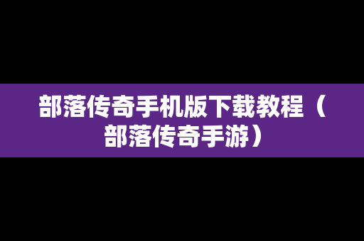 部落传奇手机版下载教程（部落传奇手游）