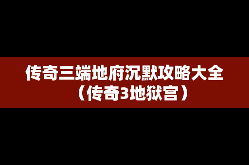 传奇三端地府沉默攻略大全（传奇3地狱宫）