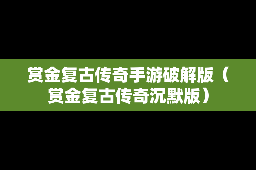 赏金复古传奇手游破解版（赏金复古传奇沉默版）