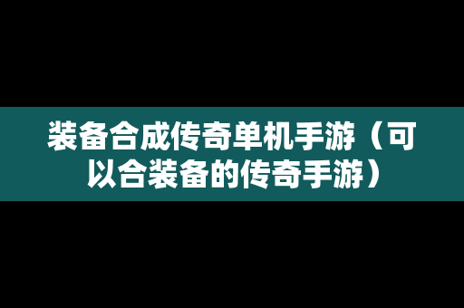 装备合成传奇单机手游（可以合装备的传奇手游）